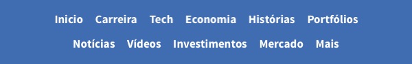 Inicio, Carreira, Tech, Economia, Histórias, Portfólios, Notícias, Vídeos, Investimentos, Mercado, Mais 